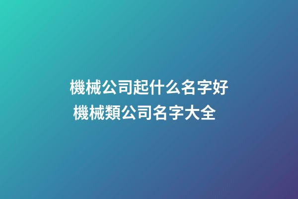 機械公司起什么名字好 機械類公司名字大全-第1張-公司起名-玄機派